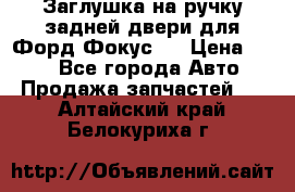 Заглушка на ручку задней двери для Форд Фокус 2 › Цена ­ 200 - Все города Авто » Продажа запчастей   . Алтайский край,Белокуриха г.
